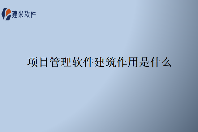 项目管理软件建筑作用是什么