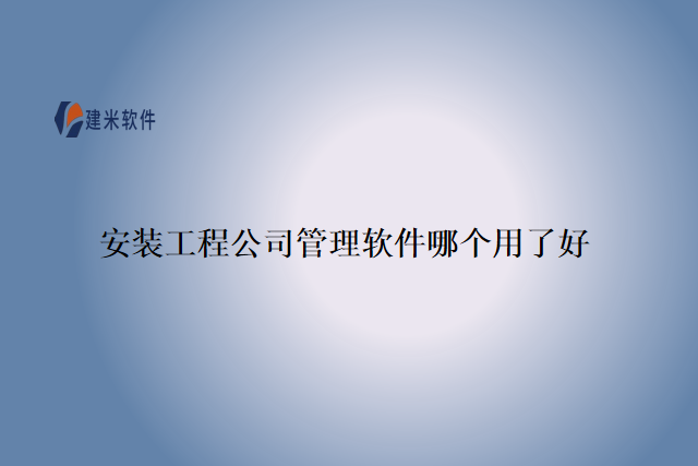 安装工程公司管理软件哪个用了好