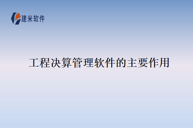 工程决算管理软件的主要作用