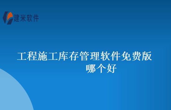 工程施工库存管理软件免费版哪个好