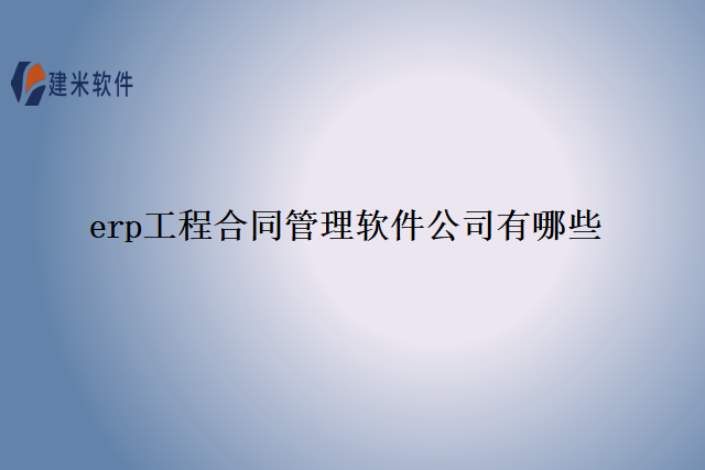 erp工程合同管理软件公司有哪些