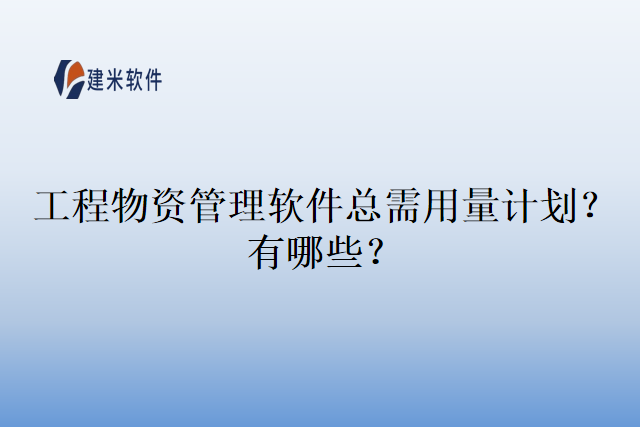 工程物资管理软件总需用量计划？有哪些？