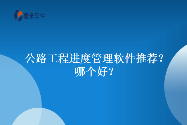 公路工程进度管理软件推荐？哪个好？