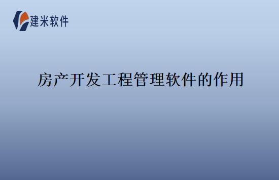 房产开发工程管理软件的作用