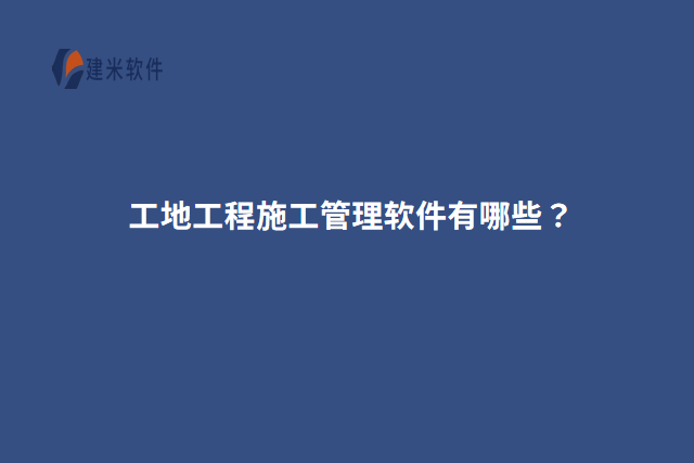 工地工程施工管理软件有哪些？