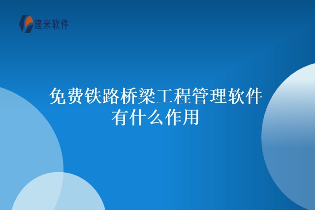 免费铁路桥梁工程管理软件有什么作用