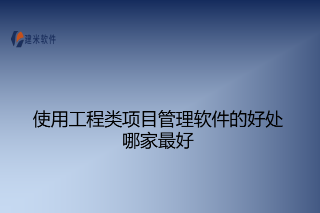 使用工程类项目管理软件的好处哪家最好