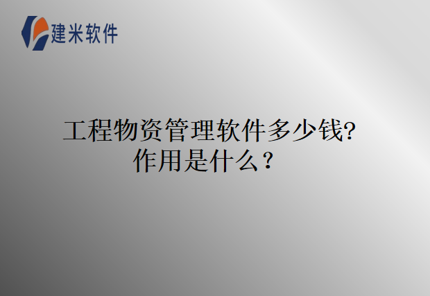 工程物资管理软件多少钱?作用是什么？