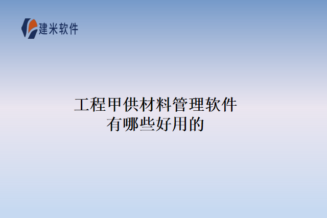 工程甲供材料管理软件有哪些好用的