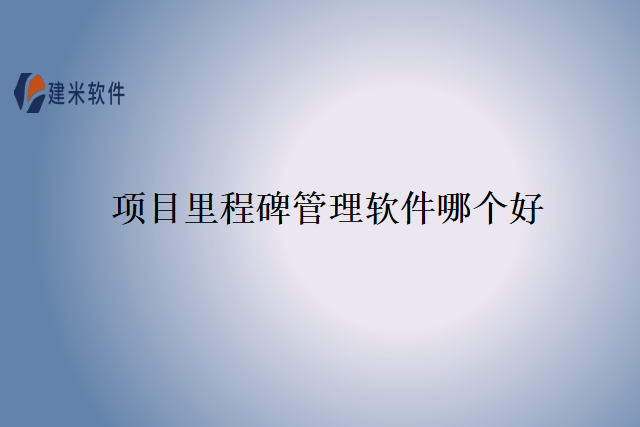 项目里程碑管理软件哪个好