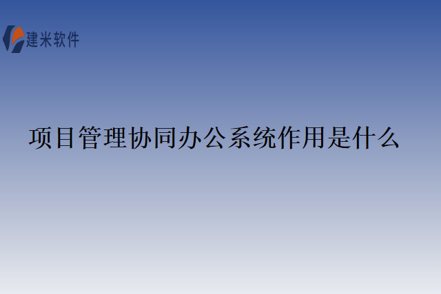 项目管理协同办公系统作用是什么