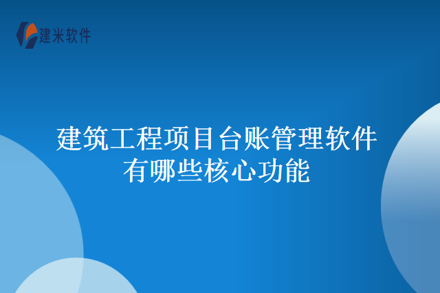 建筑工程项目台账管理软件有哪些核心功能
