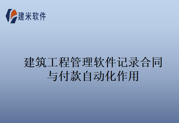 建筑工程管理软件记录合同与付款自动化作用