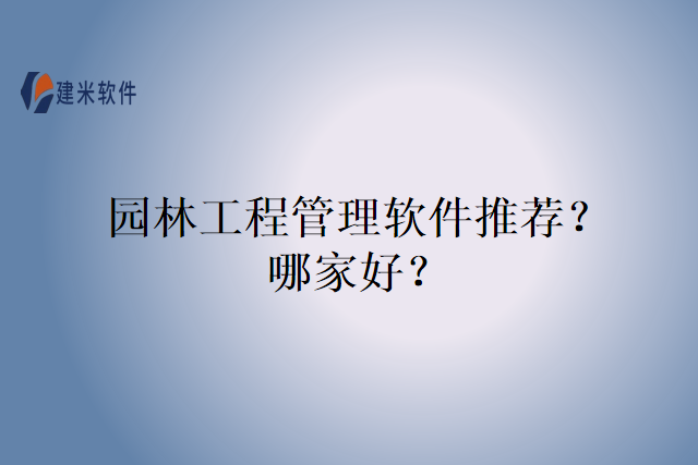 园林工程管理软件推荐？哪家好？