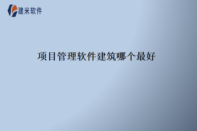 项目管理软件建筑哪个最好