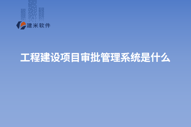 工程建设项目审批管理系统是什么