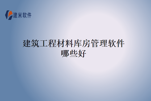 建筑工程材料库房管理软件哪些好