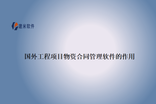 国外工程项目物资合同管理软件的作用