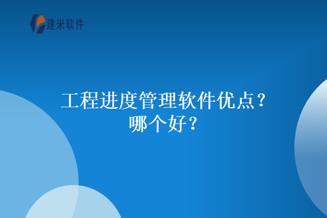 工程进度管理软件优点？哪个好？