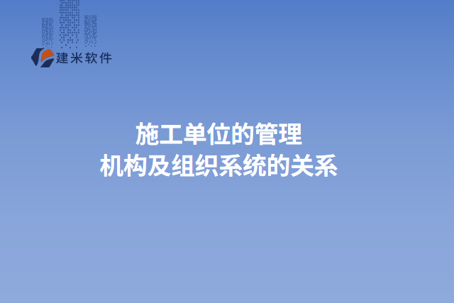 施工单位的管理机构及组织系统的关系