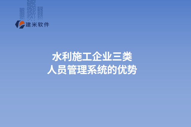 水利施工企业三类人员管理系统的优势
