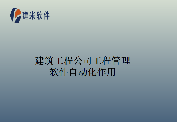 建筑工程公司工程管理软件自动化作用