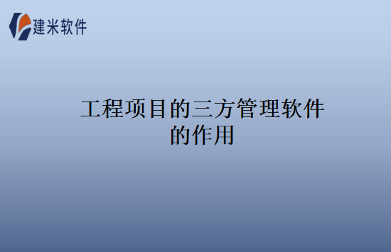 工程项目的三方管理软件的作用