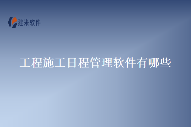 工程施工日程管理软件有哪些