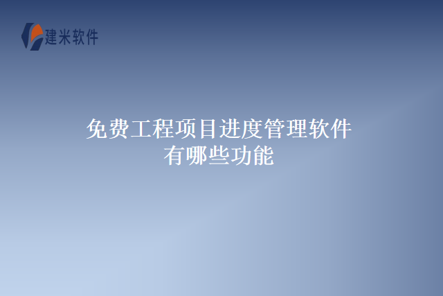 免费工程项目进度管理软件有哪些功能