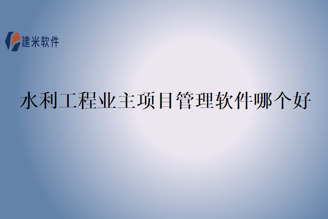 水利工程业主项目管理软件哪个好