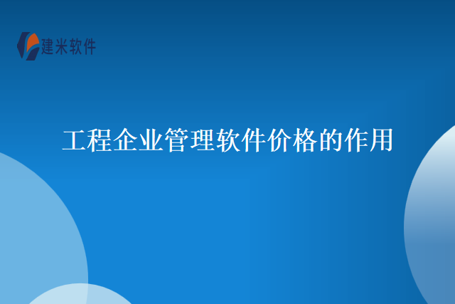 工程企业管理软件价格的作用