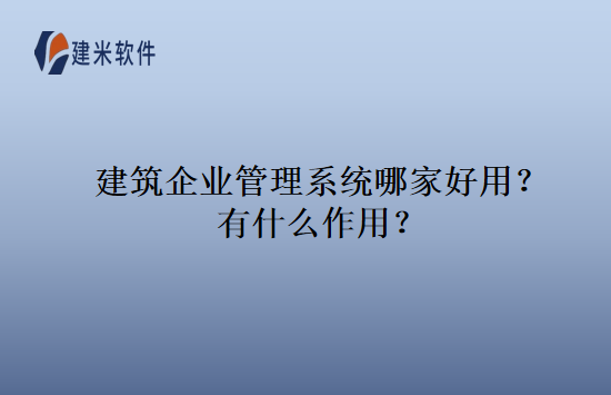 建筑企业管理系统哪家好用？有什么作用？