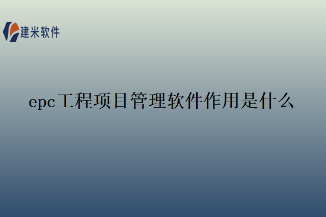 epc工程项目管理软件作用是什么