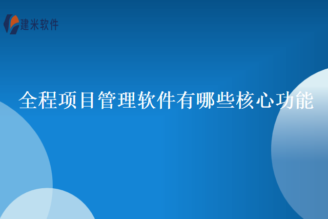 全程项目管理软件有哪些核心功能