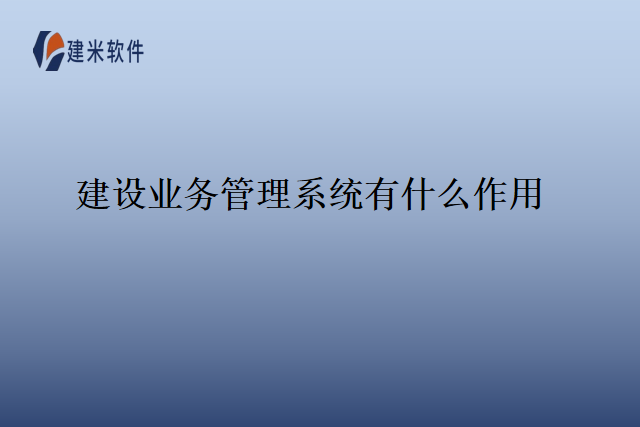 建设业务管理系统有什么作用