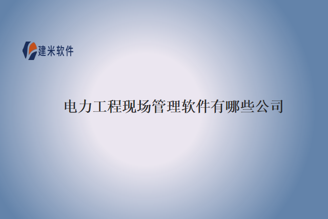 电力工程现场管理软件有哪些公司