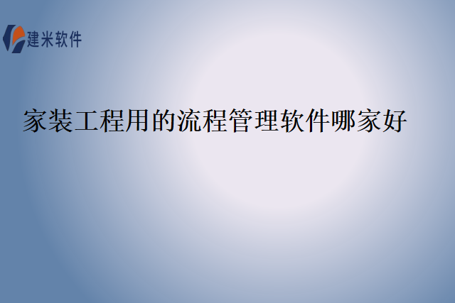 家装工程用的流程管理软件哪家好