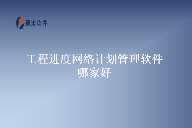 工程进度网络计划管理软件哪家好