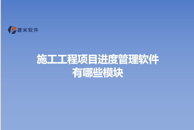 施工工程项目进度管理软件有哪些模块
