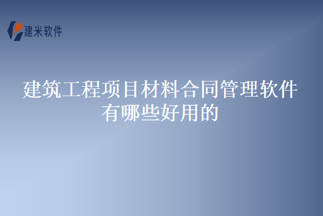建筑工程项目材料合同管理软件有哪些好用的