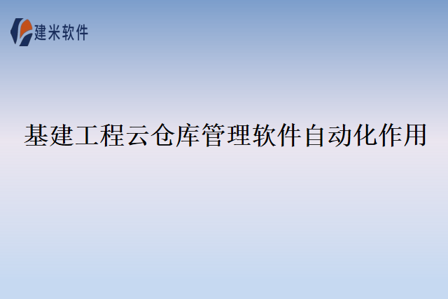 基建工程云仓库管理软件自动化作用