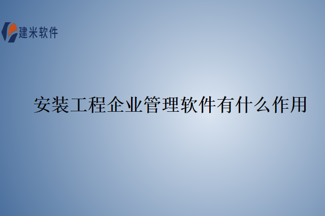 安装工程企业管理软件有什么作用