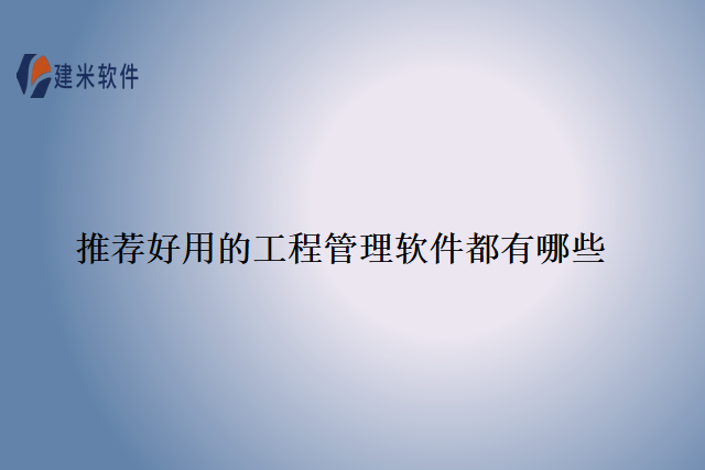 推荐好用的工程管理软件都有哪些