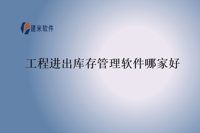 工程进出库存管理软件哪家好