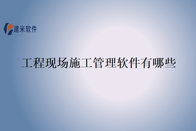 工程现场施工管理软件有哪些