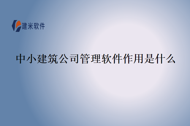 中小建筑公司管理软件作用是什么