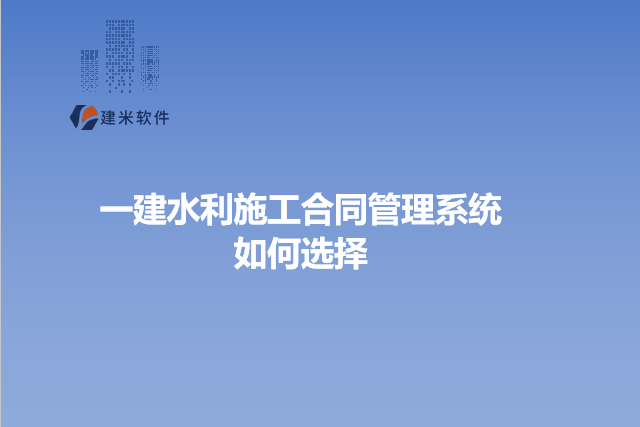 一建水利施工合同管理系统如何选择