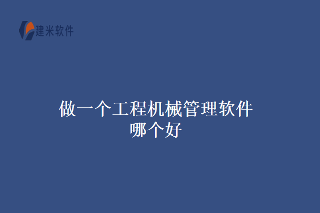 做一个工程机械管理软件哪个好