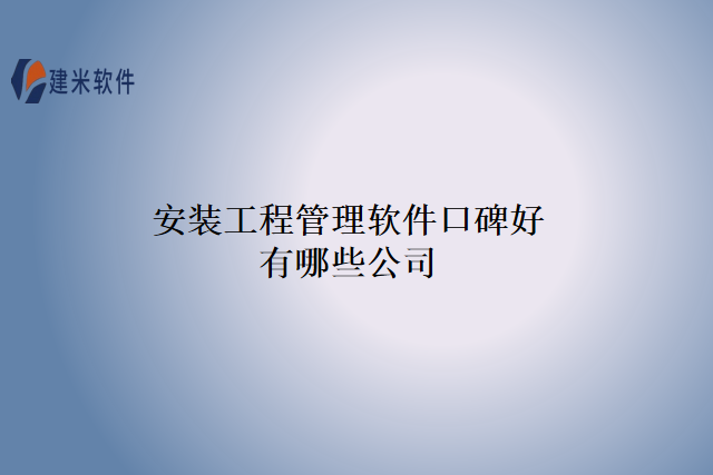 安装工程管理软件口碑好有哪些公司