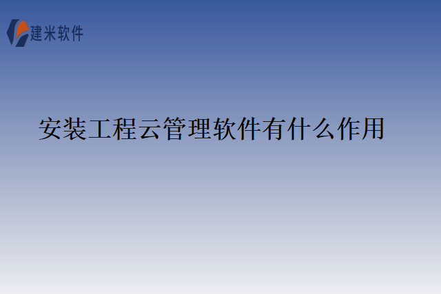 安装工程云管理软件有什么作用